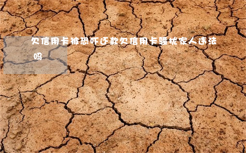 欠信用卡被恐吓还款(欠信用卡骚扰家人违法吗)