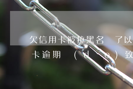 欠信用卡被拉黑名單了以后有哪些不便，信用卡逾期導(dǎo)致黑名單：你需要了解的不便之處