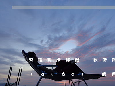 欠信用卡被起訴到法院可以協(xié)調(diào)嗎（信用卡逾期被法院起訴先調(diào)解嗎）