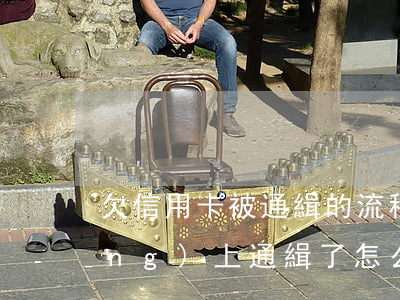 欠信用卡被通緝的流程(欠信用卡被網(wǎng)上通緝了怎么辦)