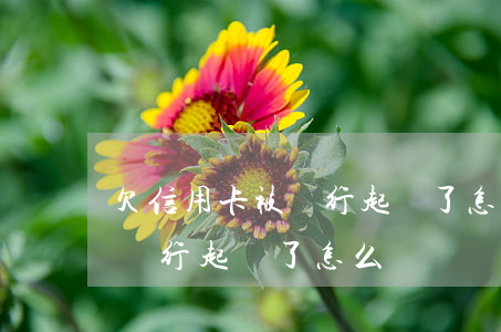欠信用卡被銀行起訴了怎么辦（信用卡未還被銀行起訴了怎么辦）