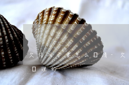 欠信用卡要怎么還清-欠信用卡最后都怎么處理的