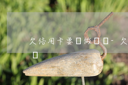 欠信用卡要讓做筆錄-欠信用卡要讓做筆錄嗎