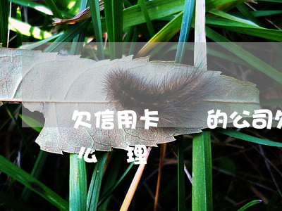 欠信用卡討債的公司 欠信用卡討債的公司怎么處理