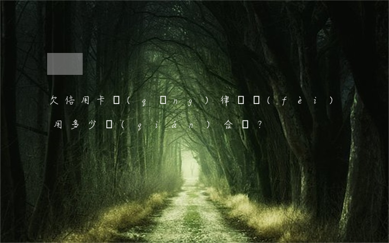 欠信用卡請(qǐng)律師費(fèi)用：多少錢(qián)合適？
