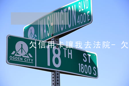 欠信用卡讓我去法院-欠信用卡被告上法院