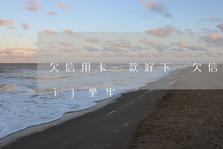 欠信用卡貸款好下嗎(欠信用卡貸款會(huì)坐牢嗎)