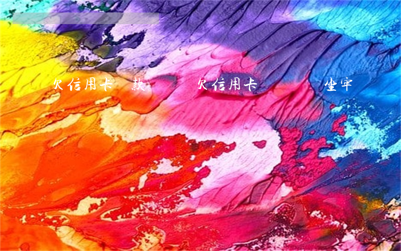 欠信用卡貸款沒錢還 欠信用卡沒錢還會坐牢嗎