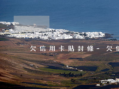 欠信用卡貼封條-欠信用卡貼封條會怎么樣