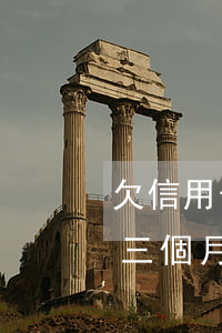 欠信用卡超過三個月,無力還怎么辦（信用卡欠三個月不還）