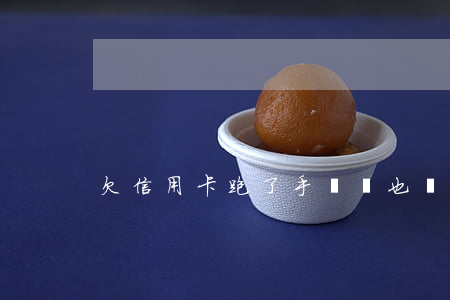 欠信用卡跑了手機號也換了（欠信用卡人跑了）