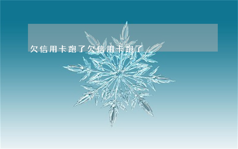 欠信用卡 跑了(欠信用卡跑了)