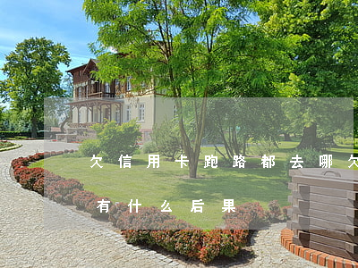 欠信用卡跑路都去哪(欠信用卡不還跑路了會有什么后果)