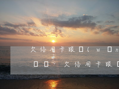 欠信用卡跟網(wǎng)貸會找家人來要錢嗎-欠信用卡跟網(wǎng)貸會找家人來要錢嗎知乎