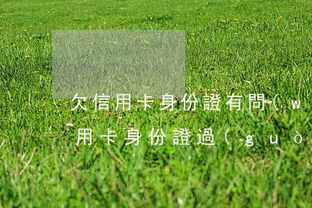 欠信用卡身份證有問(wèn)題嗎-欠信用卡身份證過(guò)期了可以去派出所補(bǔ)辦么