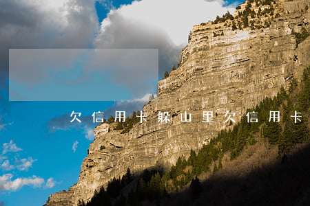 欠信用卡躲山里(欠信用卡找到家里了怎么辦)