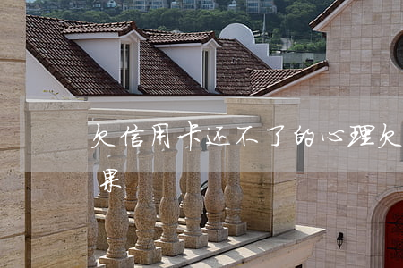 欠信用卡还不了的心理(欠信用卡还不起的后果)