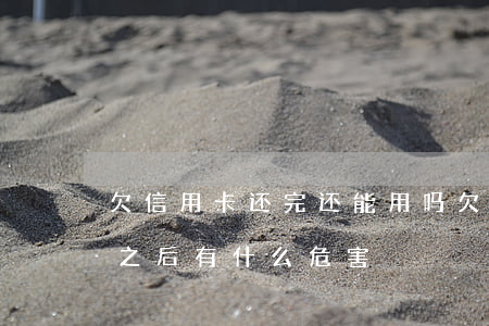 欠信用卡还完还能用吗(欠信用卡逾期后还清之后有什么危害)