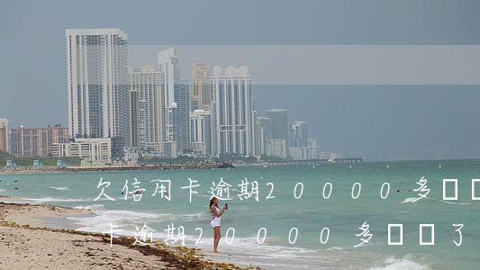 欠信用卡逾期20000多塊錢了-欠信用卡逾期20000多塊錢了怎么辦