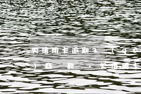 欠信用卡逾期3個(gè)月能協(xié)商還款嗎-欠信用卡逾期3個(gè)月能協(xié)商還款嗎怎么辦