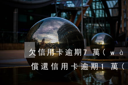 欠信用卡逾期7萬(wàn)無(wú)力償還（信用卡逾期1萬(wàn)無(wú)力償還）