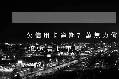 欠信用卡逾期7萬無力償還（信用卡逾期無力償還會挪車嗎）