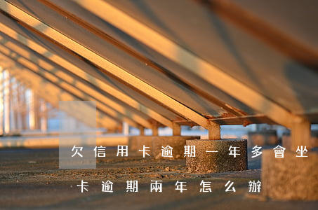 欠信用卡逾期一年多會坐牢嗎（坐牢期間信用卡逾期兩年怎么辦）
