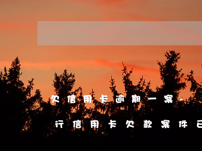 欠信用卡逾期一案-關(guān)于你銀行信用卡欠款案件已到期