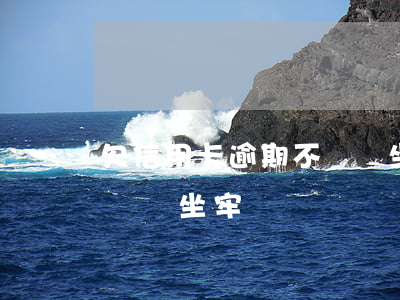 欠信用卡逾期不還會坐牢嗎(欠銀行信用卡不還會坐牢嗎)