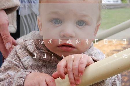 欠信用卡逾期不還錢放銀行卡 欠信用卡錢不還會(huì)在其他扣嗎
