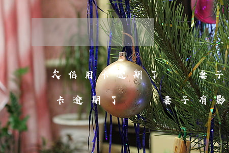 欠信用卡逾期了會對妻子有影響嗎-欠信用卡逾期了會對妻子有影響嗎知乎
