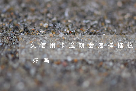 欠信用卡逾期会怎样催收(做信用卡逾期催收好吗)