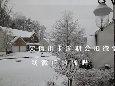 欠信用卡逾期会扣微信钱吗（信用卡逾期会扣我微信的钱吗）