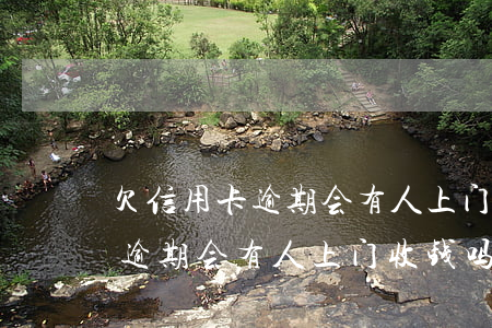 欠信用卡逾期会有人上门收钱吗-欠信用卡逾期会有人上门收钱吗怎么办