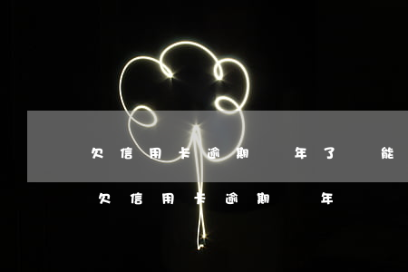 欠信用卡逾期兩年了還能協(xié)商嗎(欠信用卡逾期兩年沒還)