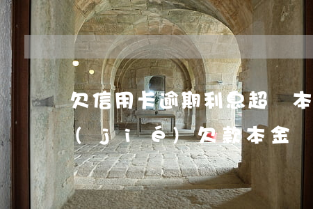 欠信用卡逾期利息超過本金（信用卡逾期凍結(jié)欠款本金還是利息）