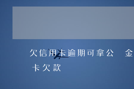 欠信用卡逾期可拿公積金嗎(公積金能還信用卡欠款嗎)