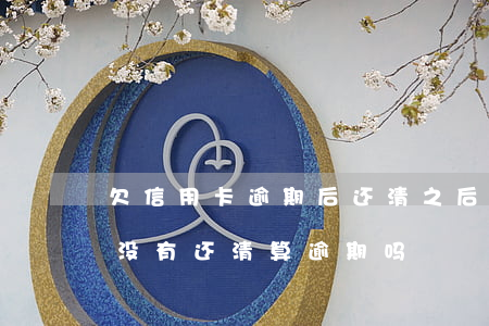 欠信用卡逾期后还清之后有什么危害（信用卡没有还清算逾期吗）