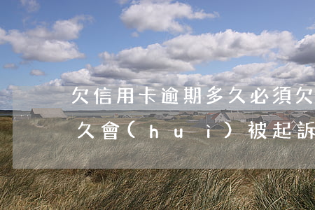 欠信用卡逾期多久必須(欠信用卡的錢逾期多久會(huì)被起訴)