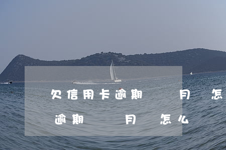 欠信用卡逾期幾個月會怎么處罰-欠信用卡逾期幾個月會怎么處罰呢