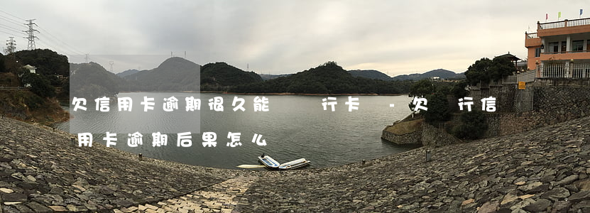 欠信用卡逾期很久能辦銀行卡嗎-欠銀行信用卡逾期后果怎么樣