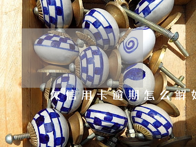 欠信用卡逾期怎么解(如何处理逾期的信用卡)