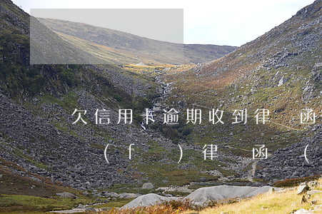 欠信用卡逾期收到律師函怎么辦理(欠信用卡發(fā)律師函嚴(yán)重到什么情況了)