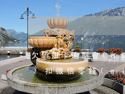 欠信用卡逾期會(huì)自動(dòng)扣微信零錢(qián)嗎-欠信用卡逾期會(huì)自動(dòng)扣微信零錢(qián)嗎怎么辦