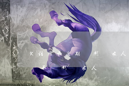 欠信用卡逾期會影響家人嗎(我信用卡逾期了會不會影響家人)