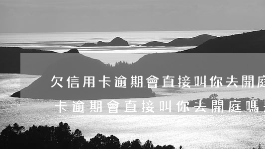 欠信用卡逾期會直接叫你去開庭嗎-欠信用卡逾期會直接叫你去開庭嗎是真的嗎