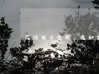 欠信用卡逾期會通知家人嗎(欠信用卡逾期會怎樣)