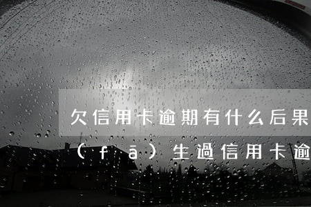 欠信用卡逾期有什么后果嚴(yán)重(發(fā)生過信用卡逾期)