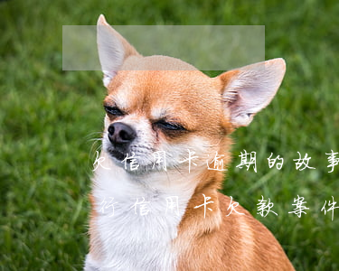 欠信用卡逾期的故事(關(guān)于你銀行信用卡欠款案件已到期)