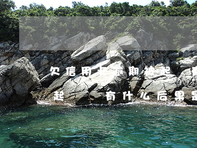 欠信用卡逾期被起訴有什么后果 欠信用卡被起訴會有什么后果是什么